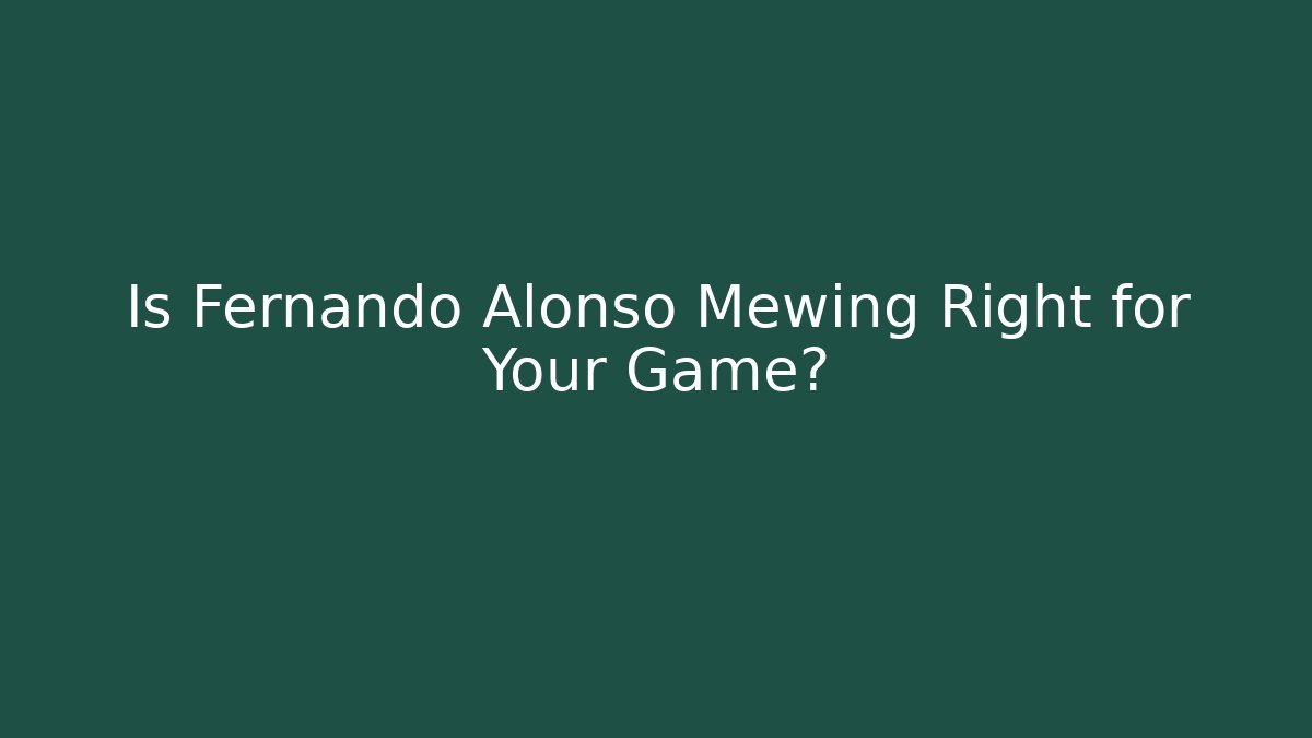 Is Fernando Alonso Mewing Right for Your Game?