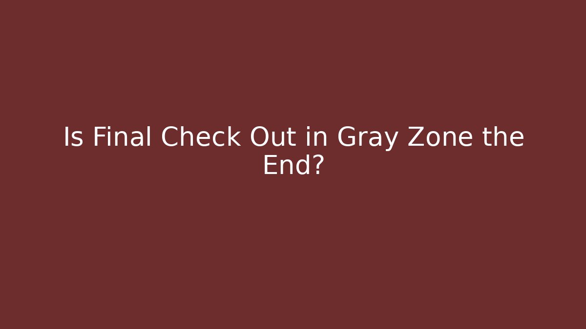 Is Final Check Out in Gray Zone the End?