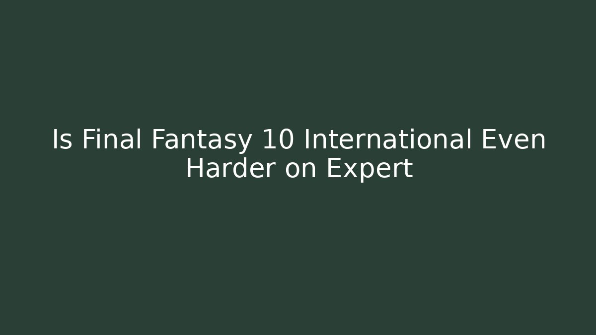 Is Final Fantasy 10 International Even Harder on Expert