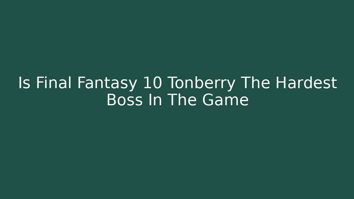 Is Final Fantasy 10 Tonberry The Hardest Boss In The Game