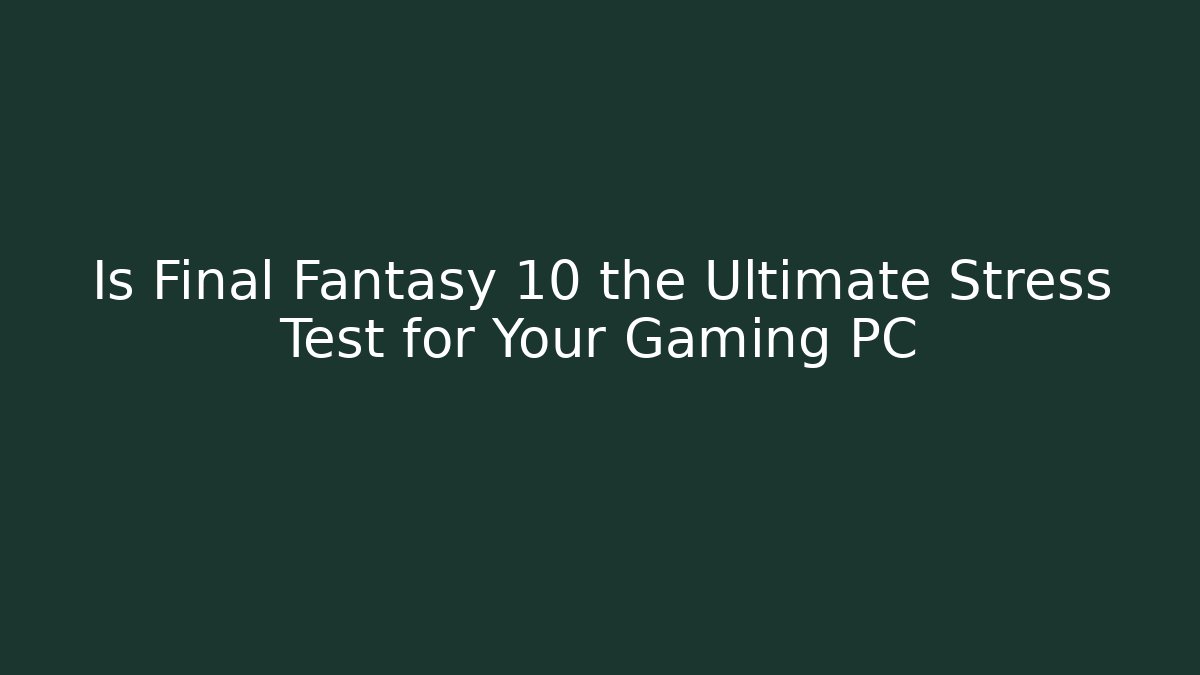 Is Final Fantasy 10 the Ultimate Stress Test for Your Gaming PC