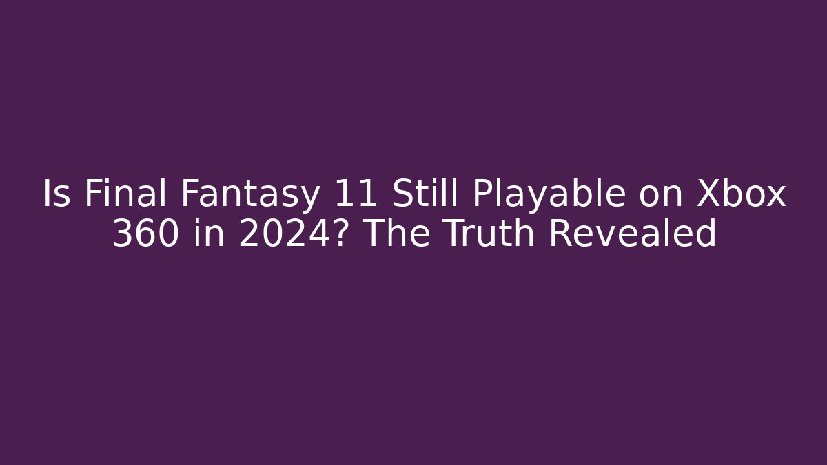 Is Final Fantasy 11 Still Playable on Xbox 360 in 2024? The Truth Revealed - Critter Realm
