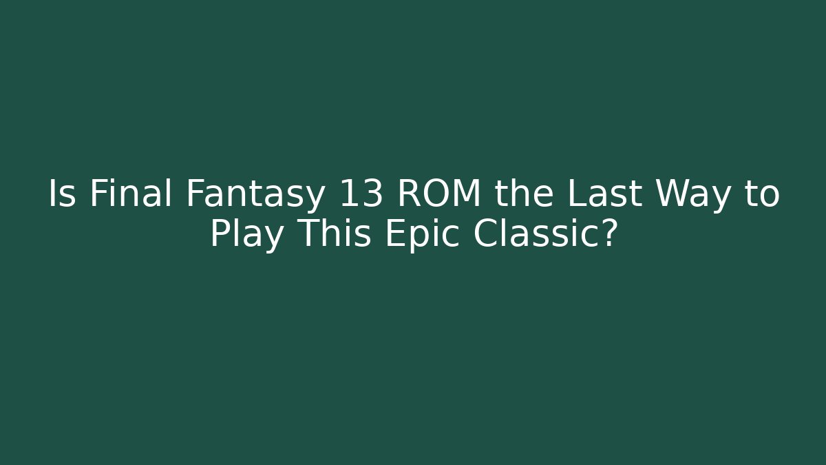 Is Final Fantasy 13 ROM the Last Way to Play This Epic Classic?