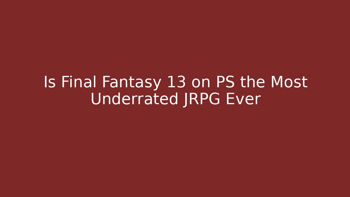 Is Final Fantasy 13 on PS the Most Underrated JRPG Ever