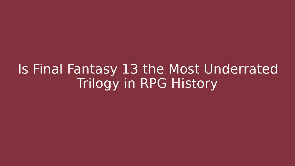 Is Final Fantasy 13 the Most Underrated Trilogy in RPG History