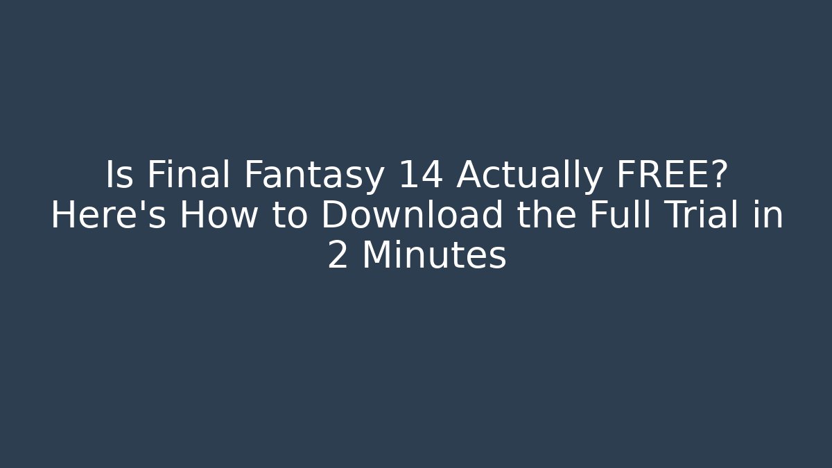 Is Final Fantasy 14 Actually FREE? Here's How to Download the Full Trial in 2 Minutes