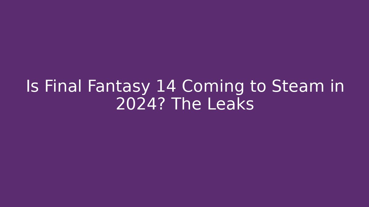 Is Final Fantasy 14 Coming to Steam in 2024? The Leaks