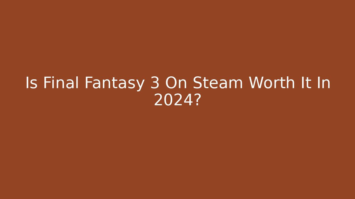Is Final Fantasy 3 On Steam Worth It In 2024? - Critter Realm