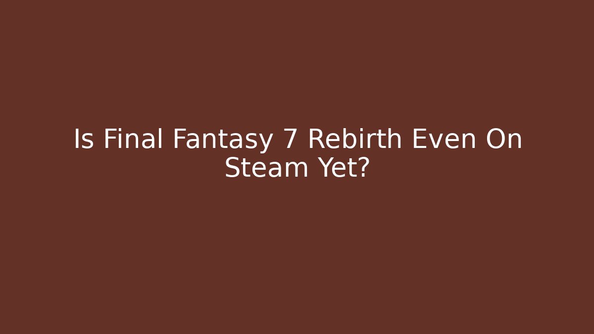 Is Final Fantasy 7 Rebirth Even On Steam Yet?