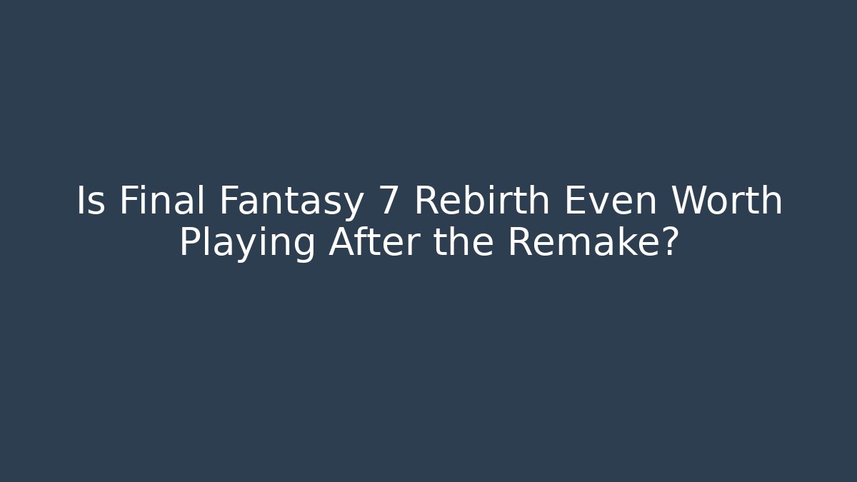 Is Final Fantasy 7 Rebirth Even Worth Playing After the Remake?