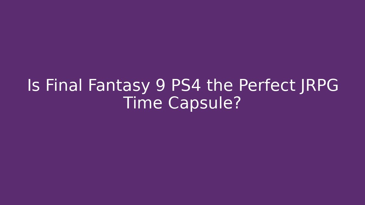 Is Final Fantasy 9 PS4 the Perfect JRPG Time Capsule?