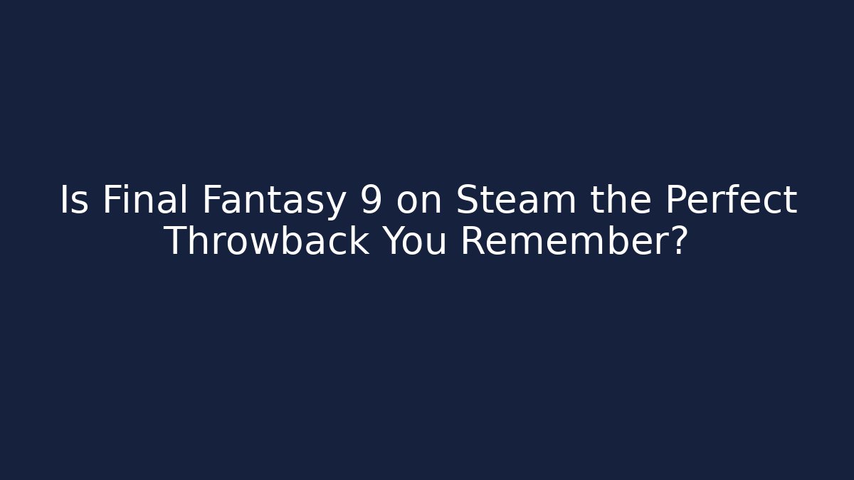 Is Final Fantasy 9 on Steam the Perfect Throwback You Remember?