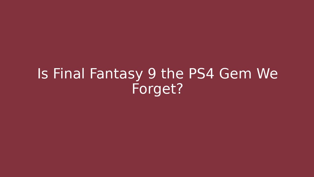 Is Final Fantasy 9 the PS4 Gem We Forget?
