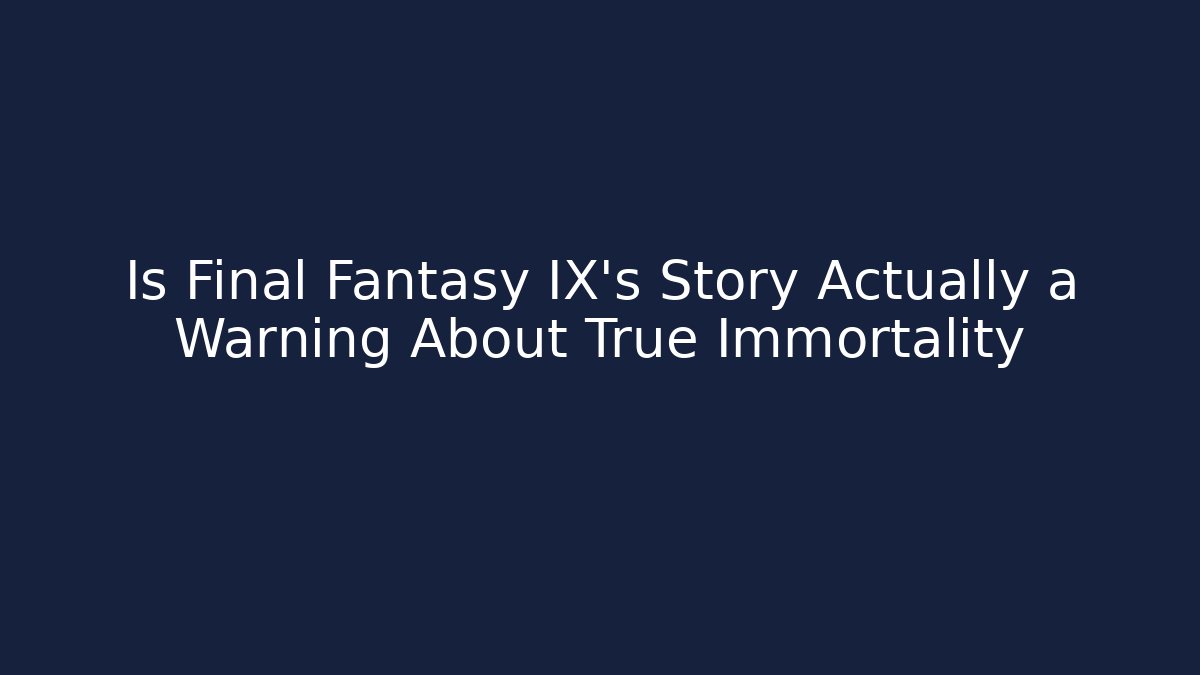 Is Final Fantasy IX's Story Actually a Warning About True Immortality