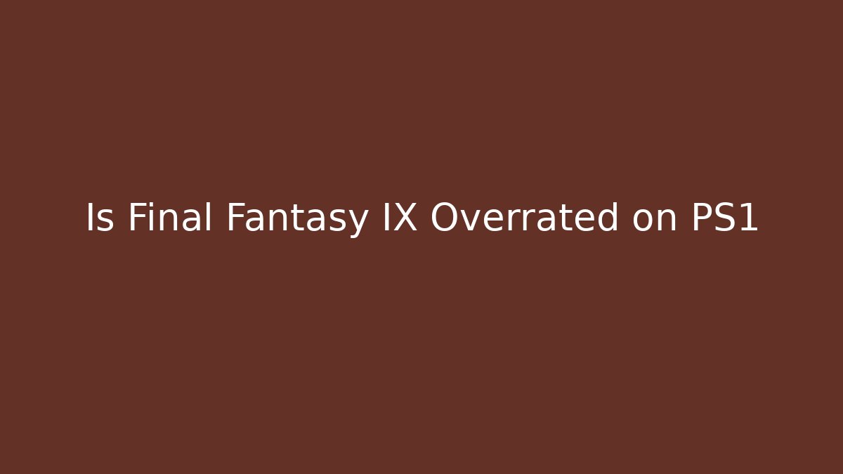 Is Final Fantasy IX Overrated on PS1
