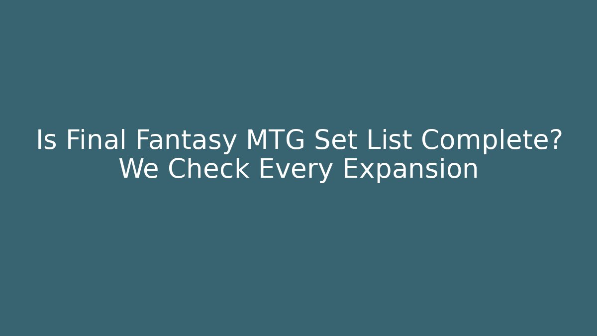 Is Final Fantasy MTG Set List Complete? We Check Every Expansion - Critter Realm