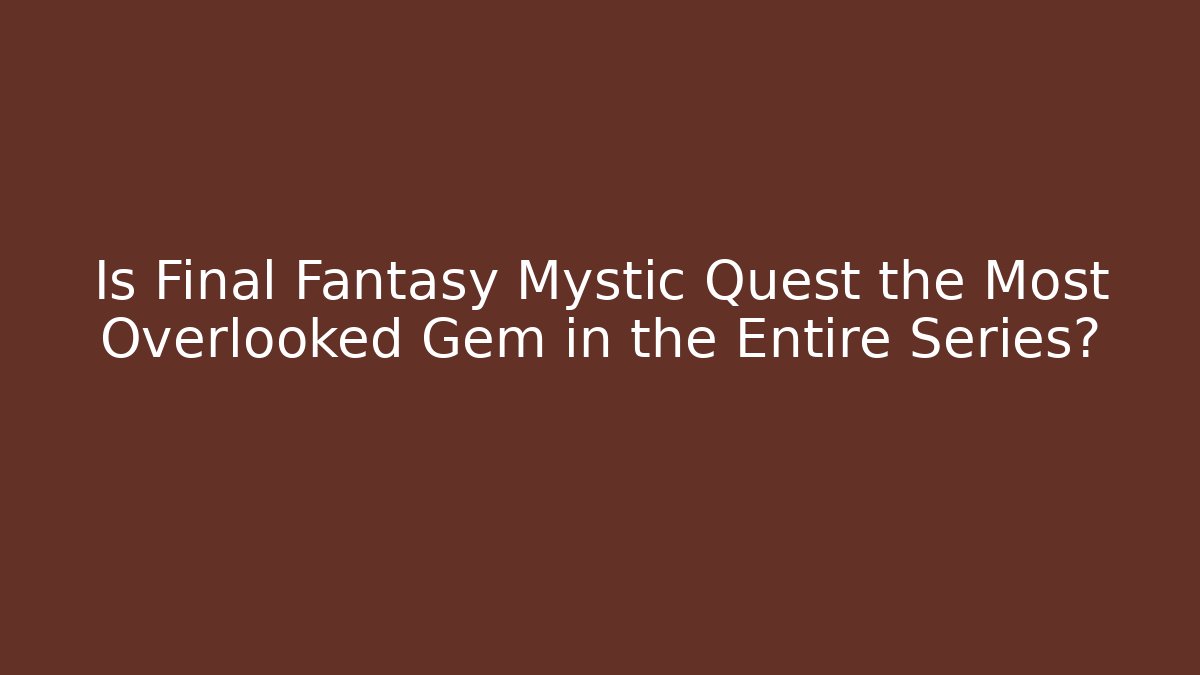 Is Final Fantasy Mystic Quest the Most Overlooked Gem in the Entire Series?
