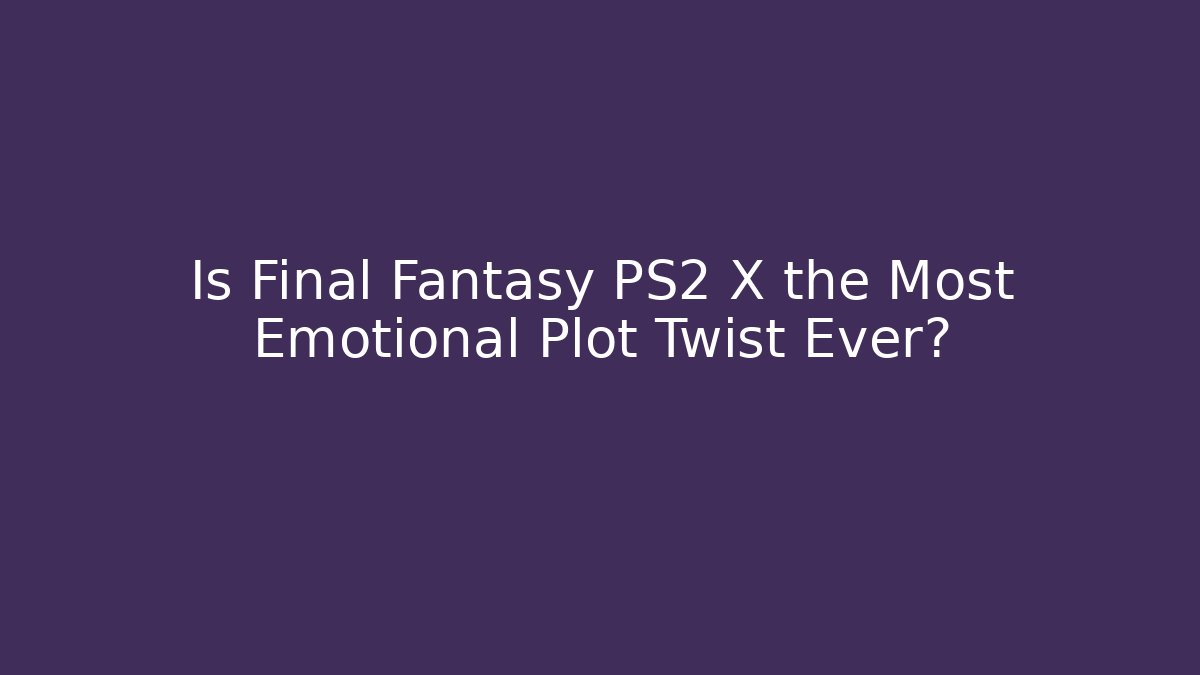 Is Final Fantasy PS2 X the Most Emotional Plot Twist Ever?