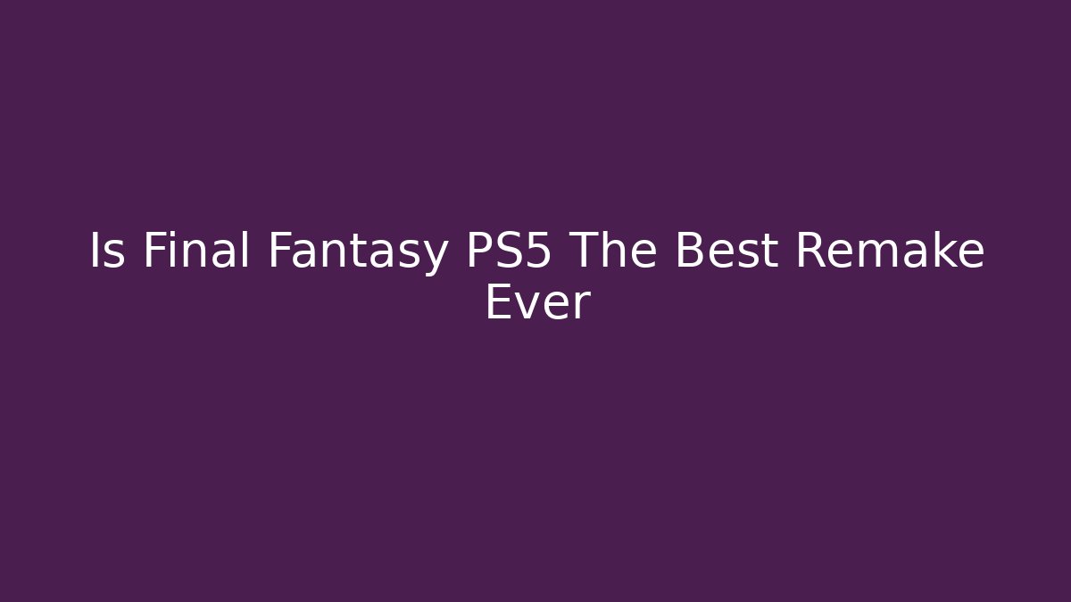 Is Final Fantasy PS5 The Best Remake Ever