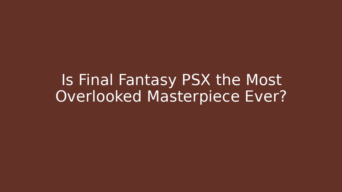 Is Final Fantasy PSX the Most Overlooked Masterpiece Ever?