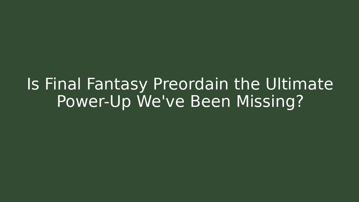 Is Final Fantasy Preordain the Ultimate Power-Up We’ve Been Missing?