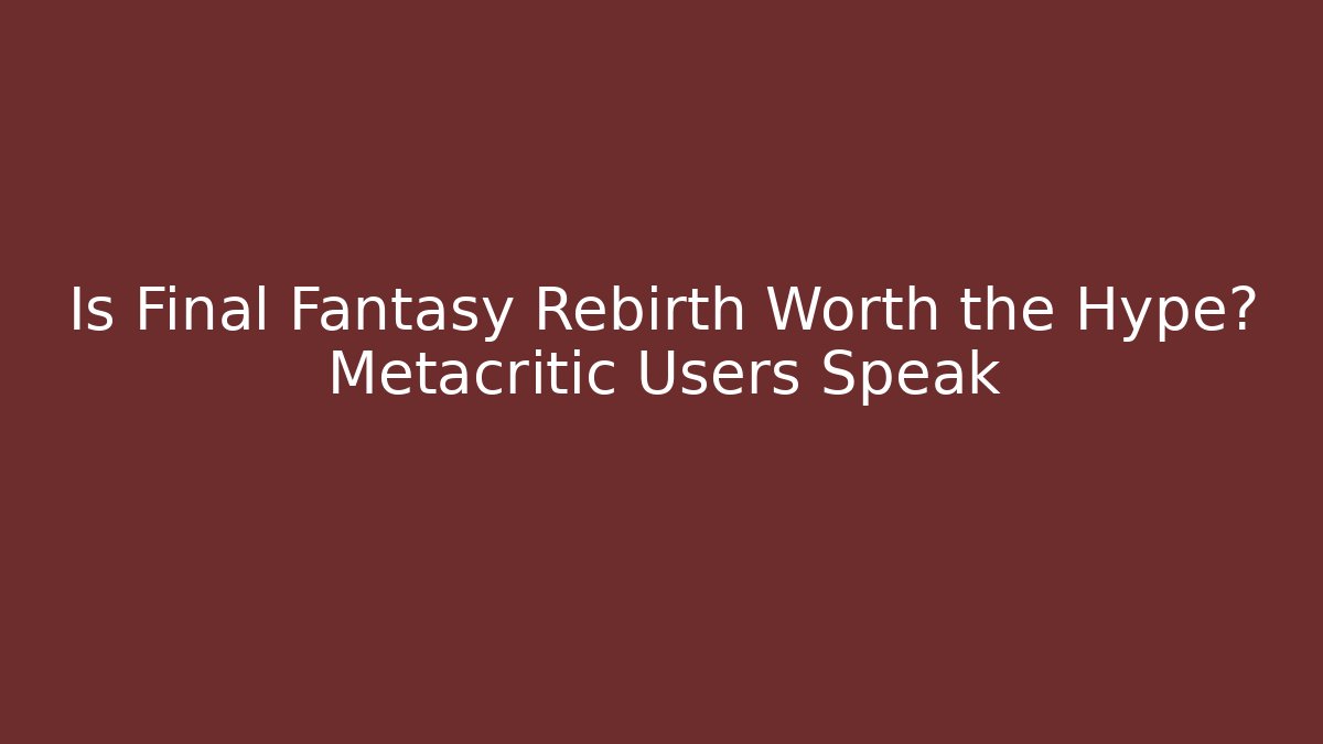 Is Final Fantasy Rebirth Worth the Hype? Metacritic Users Speak