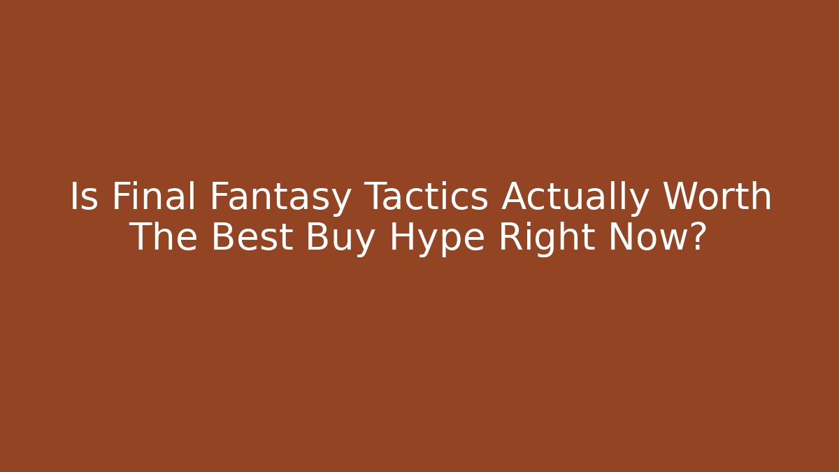 Is Final Fantasy Tactics Actually Worth The Best Buy Hype Right Now?