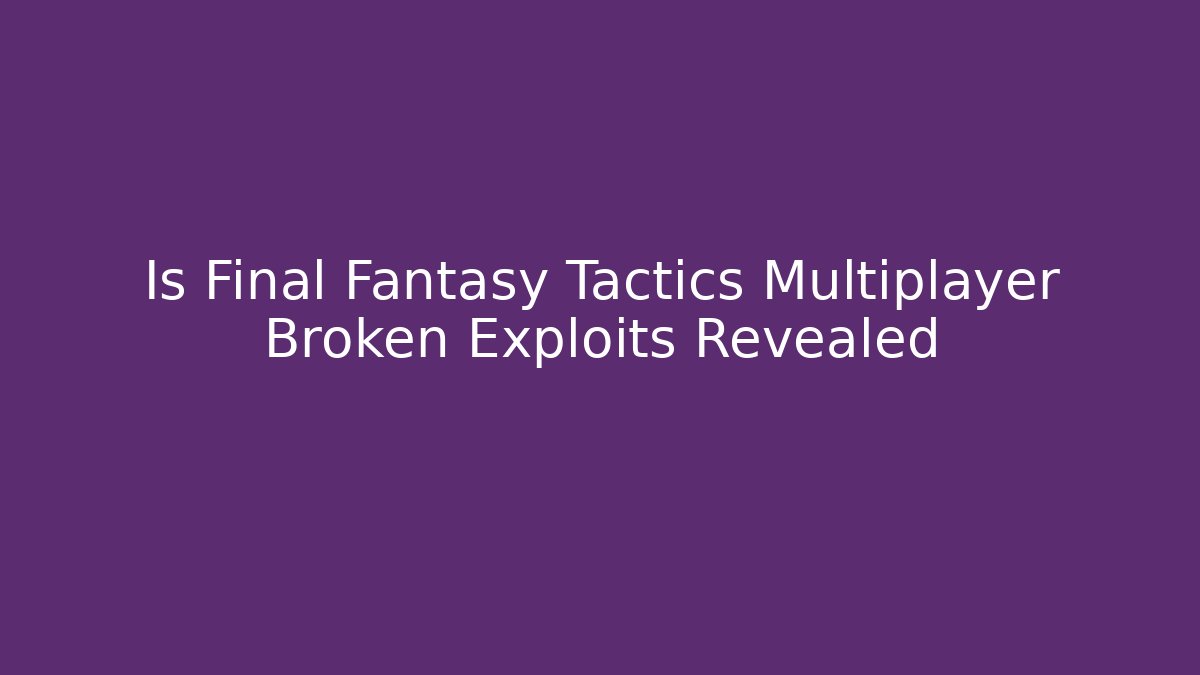 Is Final Fantasy Tactics Multiplayer Broken Exploits Revealed