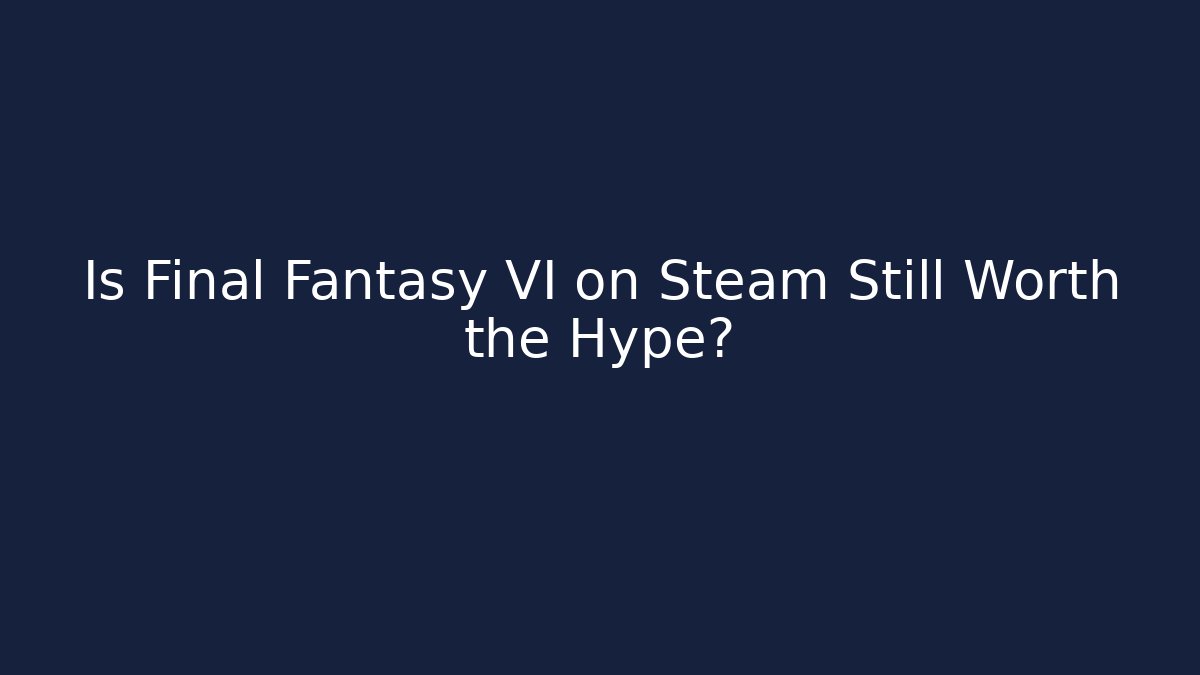 Is Final Fantasy VI on Steam Still Worth the Hype?