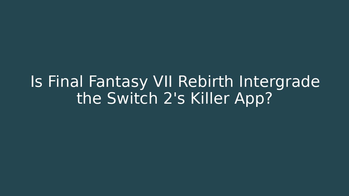 Is Final Fantasy VII Rebirth Intergrade the Switch 2's Killer App?