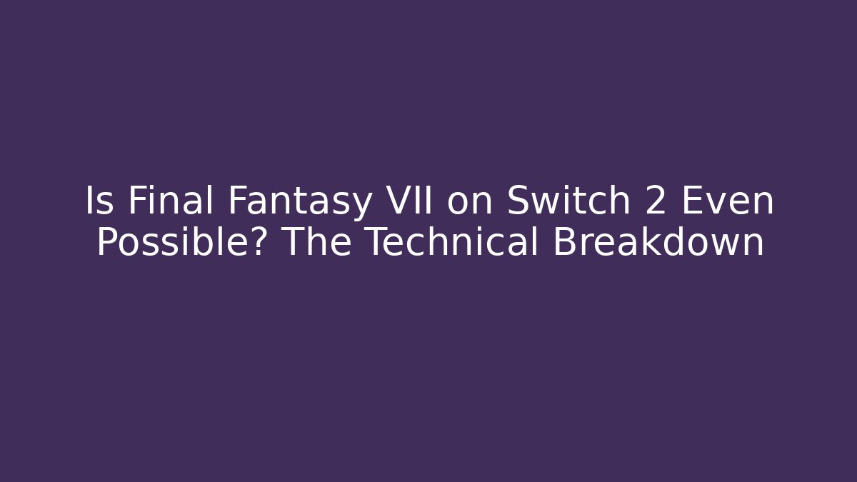 Is Final Fantasy VII on Switch 2 Even Possible? The Technical Breakdown
