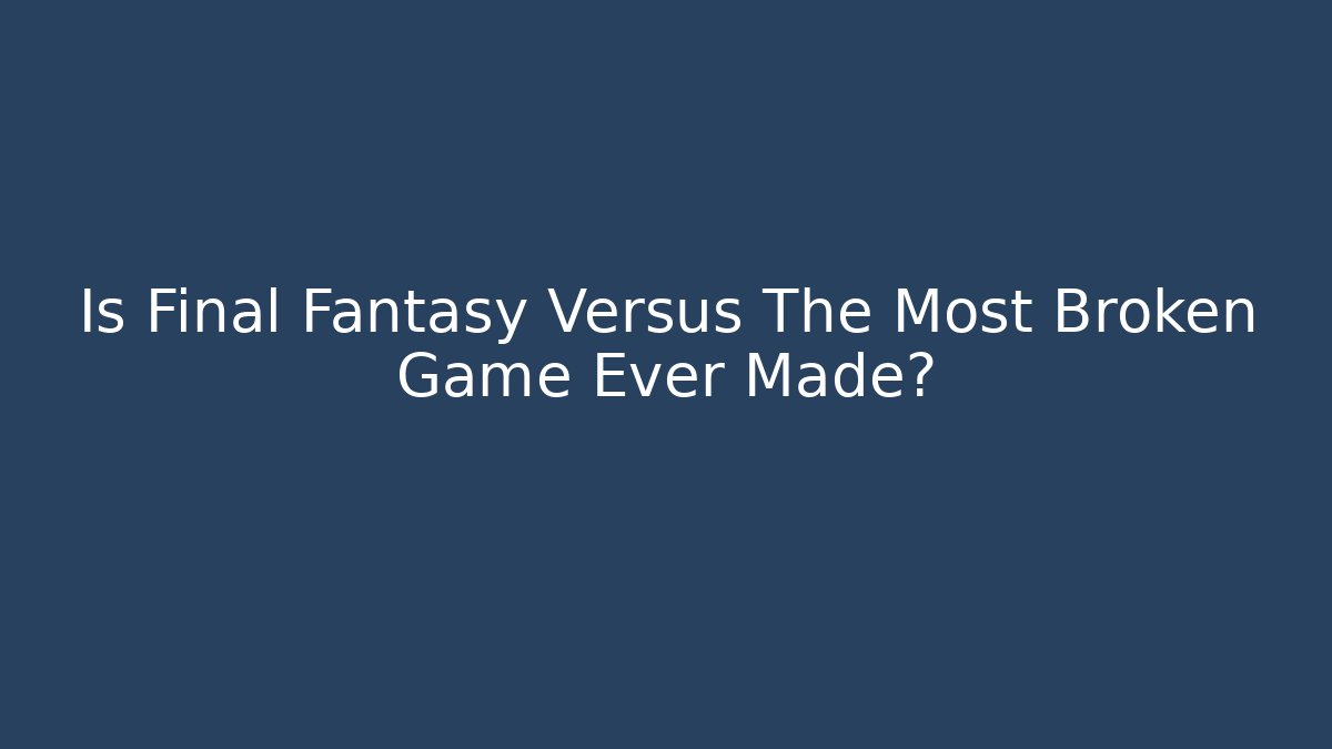 Is Final Fantasy Versus The Most Broken Game Ever Made? - Critter Realm