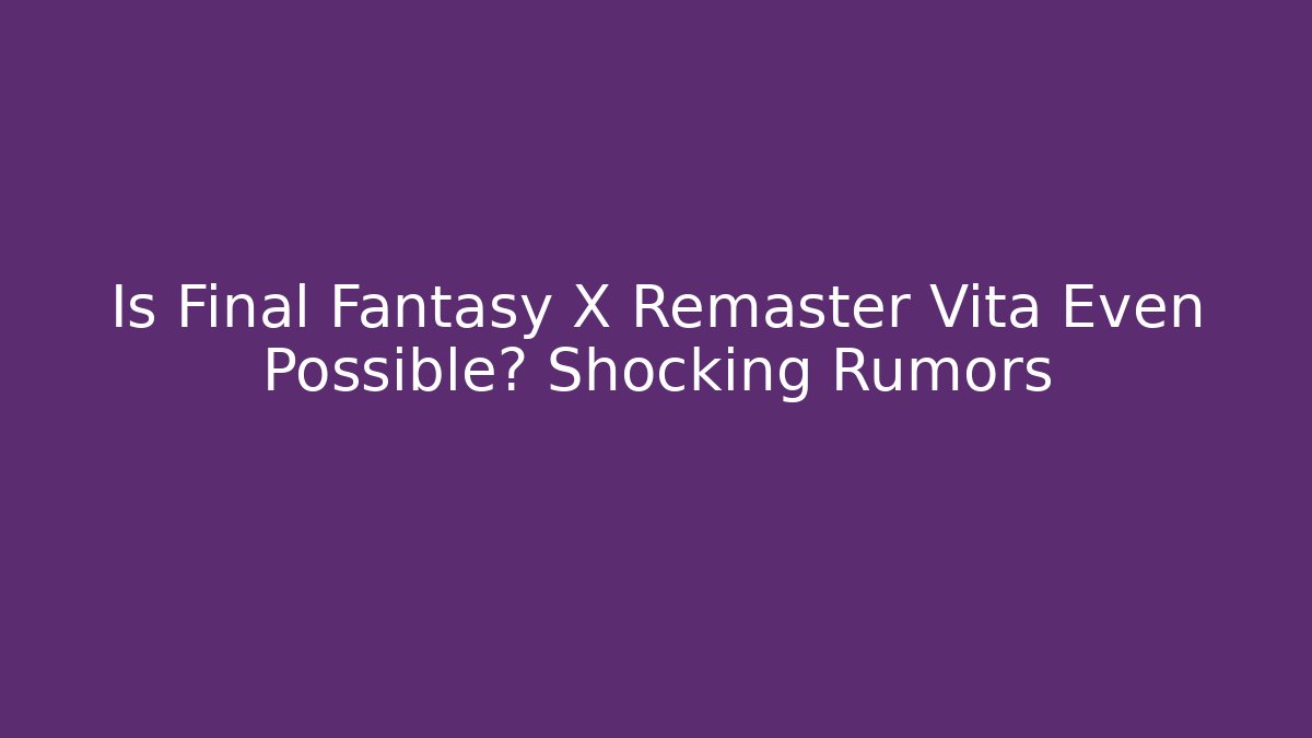 Is Final Fantasy X Remaster Vita Even Possible? Shocking Rumors