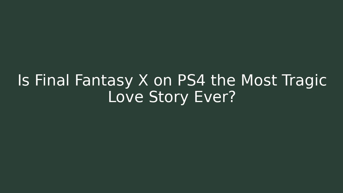 Is Final Fantasy X on PS4 the Most Tragic Love Story Ever?