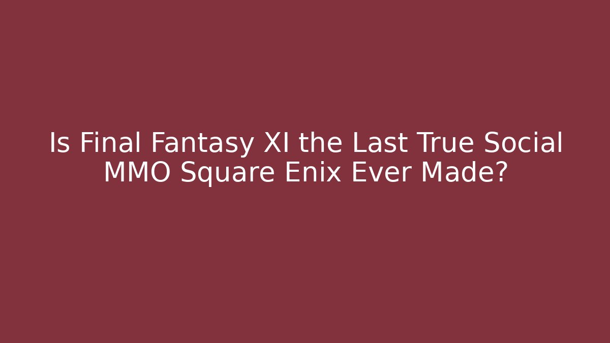 Is Final Fantasy XI the Last True Social MMO Square Enix Ever Made?