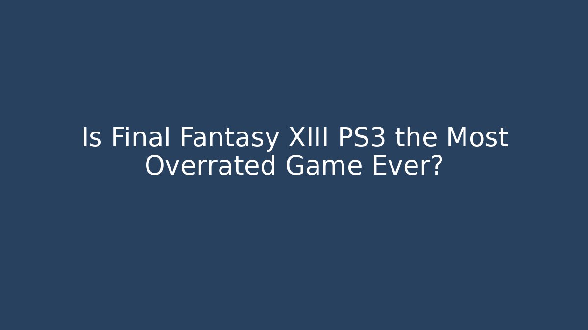 Is Final Fantasy XIII PS3 the Most Overrated Game Ever?