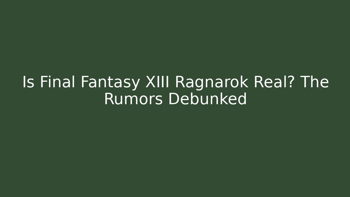 Is Final Fantasy XIII Ragnarok Real? The Rumors Debunked