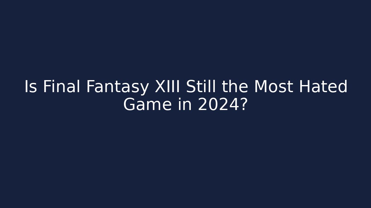 Is Final Fantasy XIII Still the Most Hated Game in 2024?