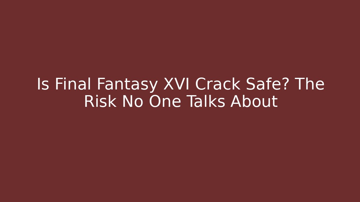 Is Final Fantasy XVI Crack Safe? The Risk No One Talks About