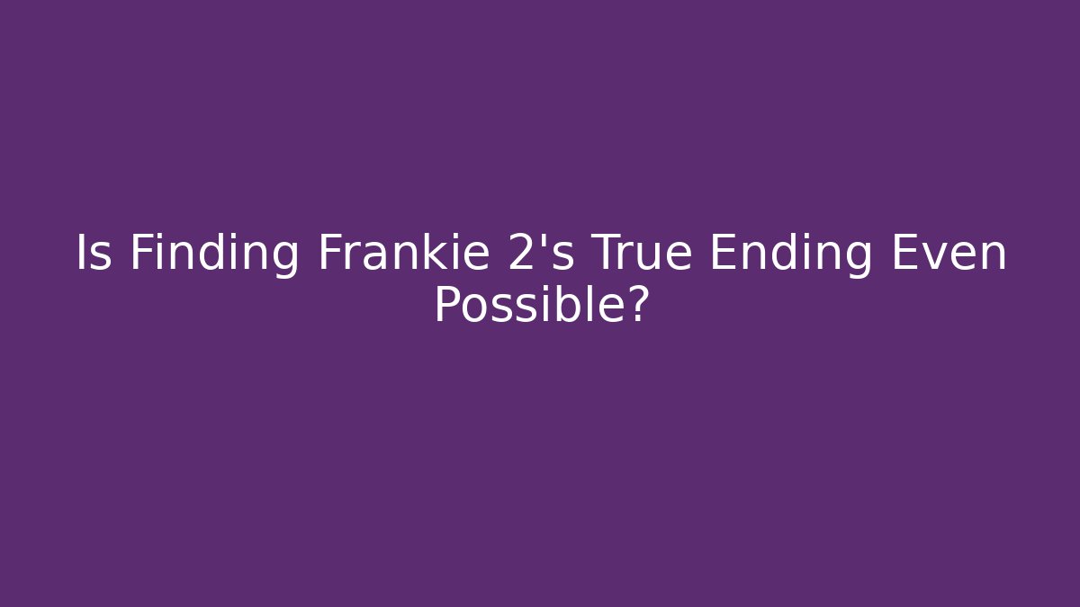 Is Finding Frankie 2's True Ending Even Possible?