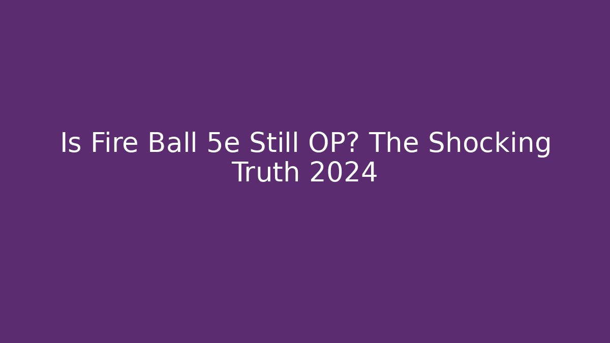 Is Fire Ball 5e Still OP? The Shocking Truth 2024