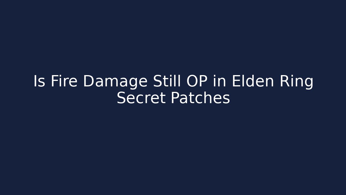 Is Fire Damage Still OP in Elden Ring Secret Patches