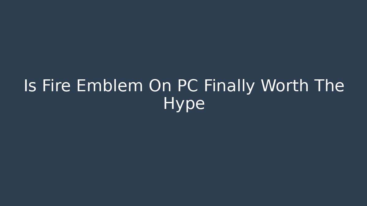 Is Fire Emblem On PC Finally Worth The Hype - Critter Realm