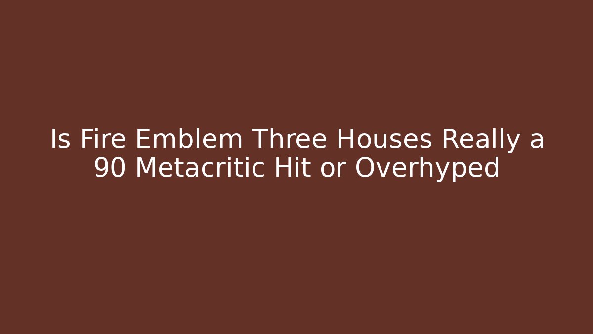 Is Fire Emblem Three Houses Really a 90+ Metacritic Hit or Overhyped