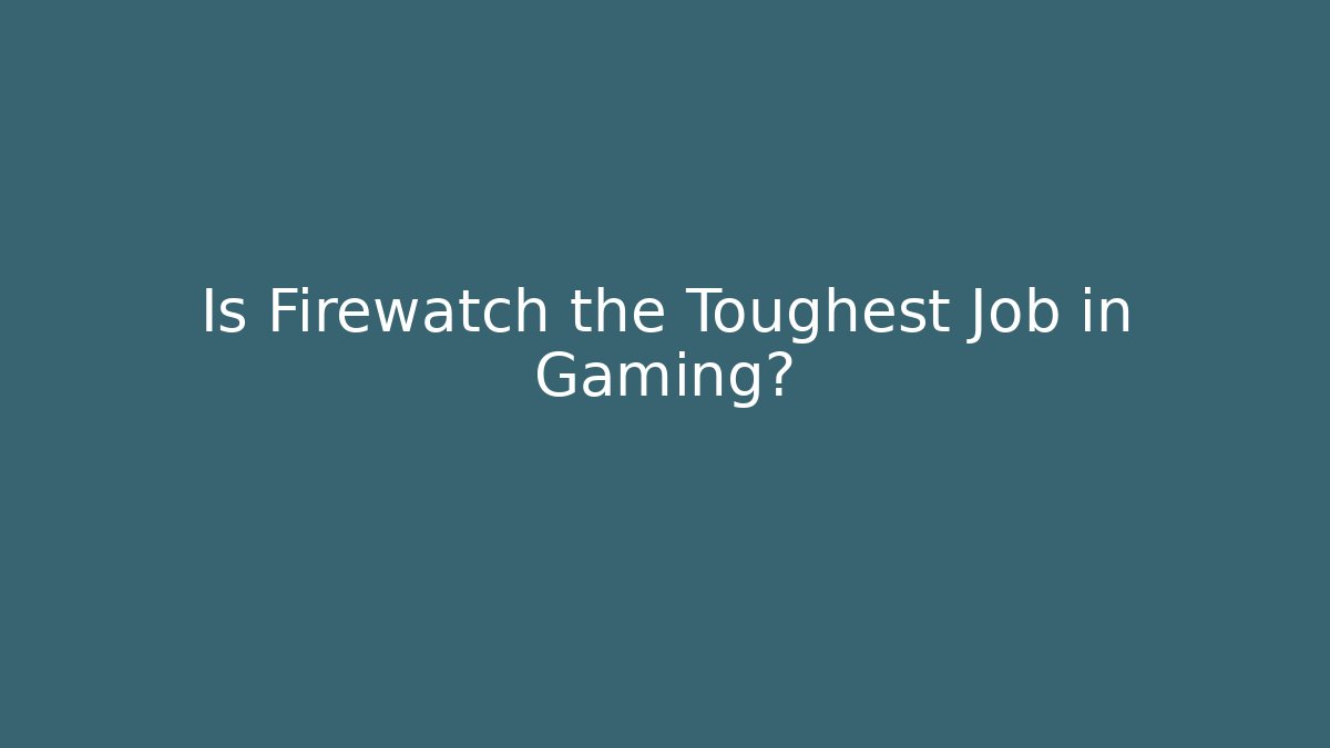 Is Firewatch the Toughest Job in Gaming?