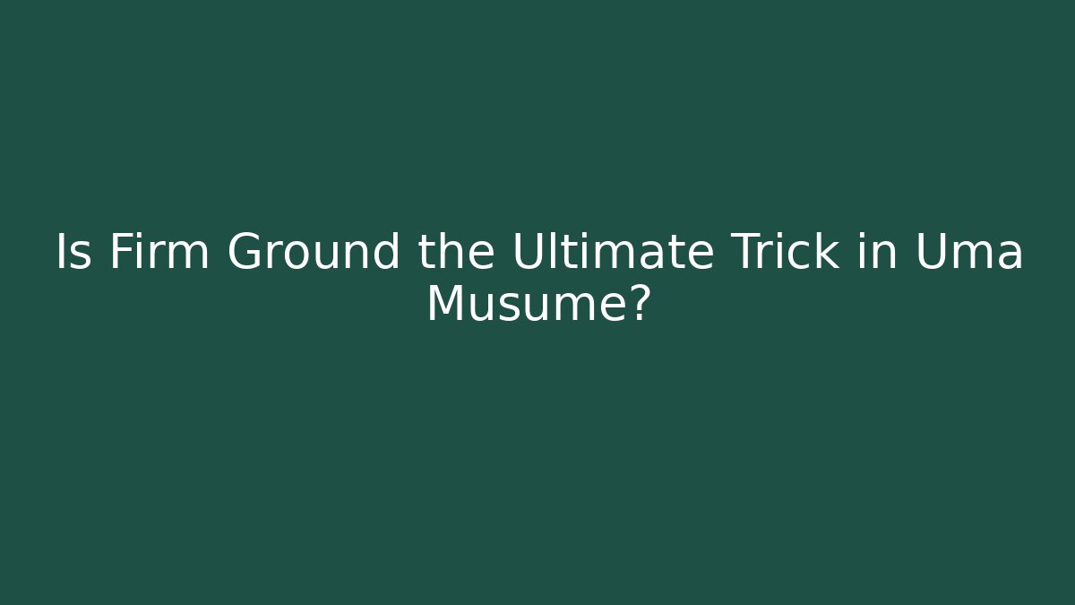 Is Firm Ground the Ultimate Trick in Uma Musume?
