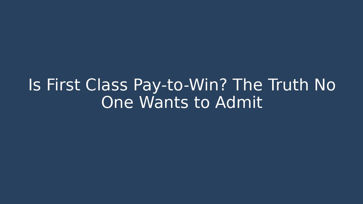 Is First Class Pay-to-Win? The Truth No One Wants to Admit