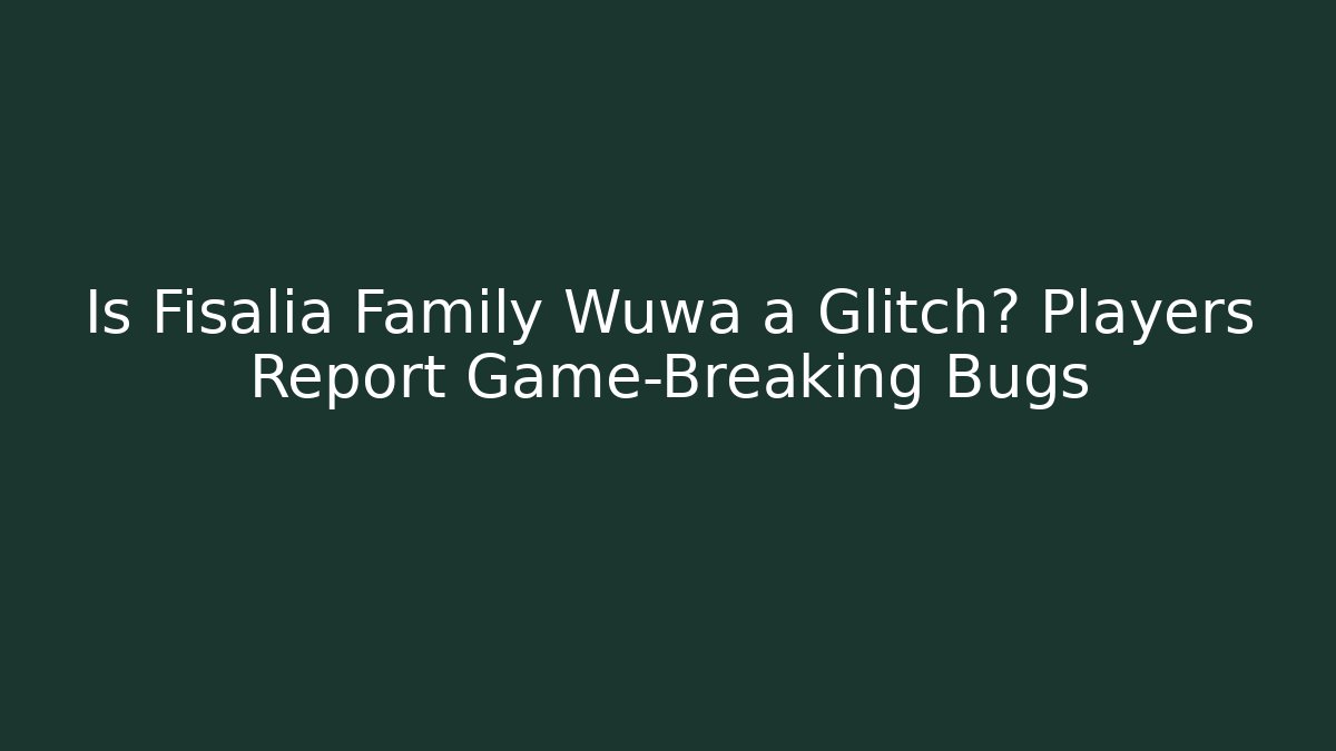 Is Fisalia Family Wuwa a Glitch? Players Report Game-Breaking Bugs
