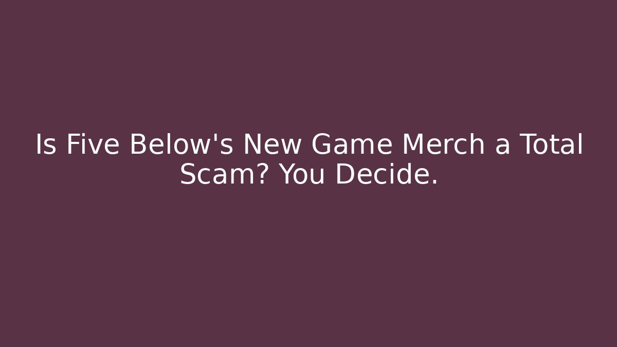 Is Five Below's New Game Merch a Total Scam? You Decide.