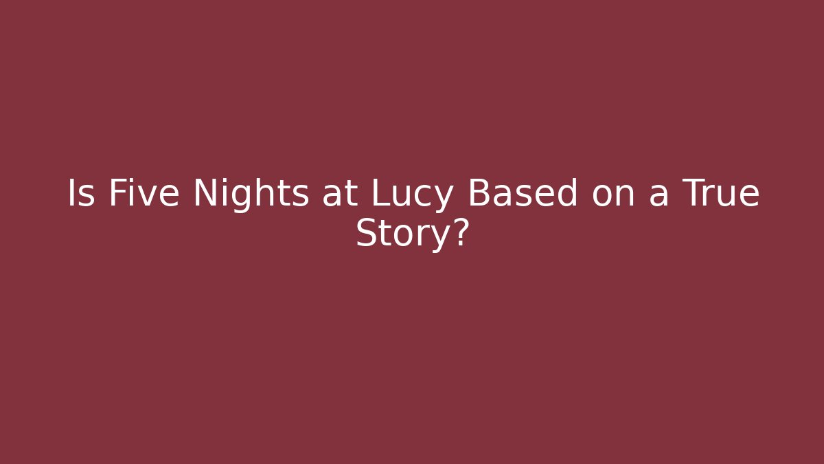 Is Five Nights at Lucy Based on a True Story?